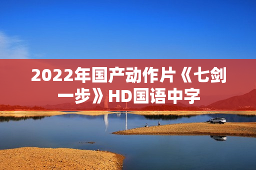 2022年国产动作片《七剑一步》HD国语中字