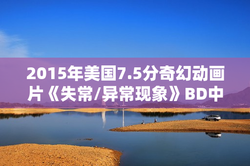 2015年美国7.5分奇幻动画片《失常/异常现象》BD中英双字