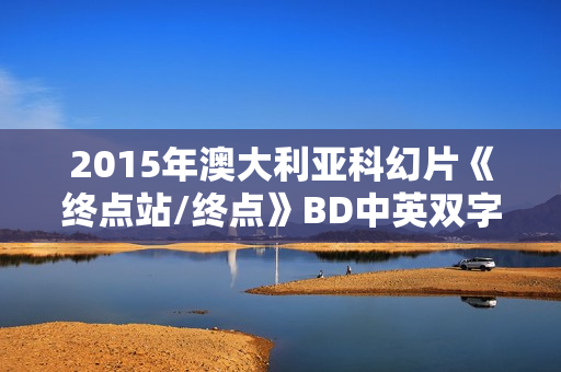 2015年澳大利亚科幻片《终点站/终点》BD中英双字
