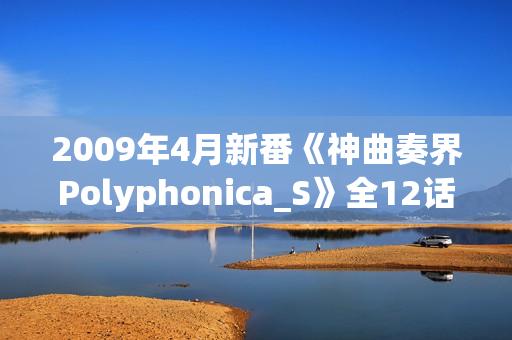2009年4月新番《神曲奏界Polyphonica_S》全12话（完结）
