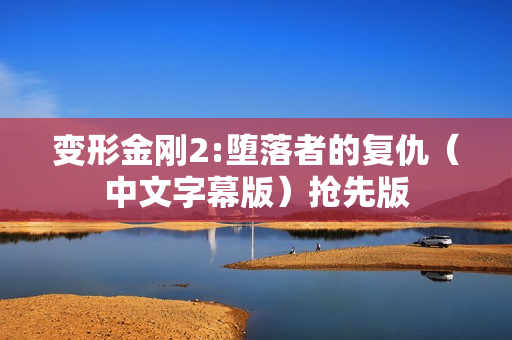 变形金刚2:堕落者的复仇（中文字幕版）抢先版