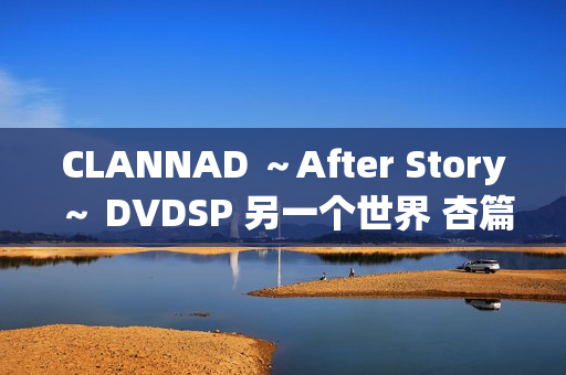 CLANNAD ～After Story～ DVDSP 另一个世界 杏篇