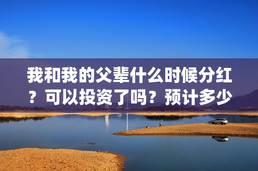 我和我的父辈什么时候分红？可以投资了吗？预计多少票房？(我和我的父辈讲的是)
