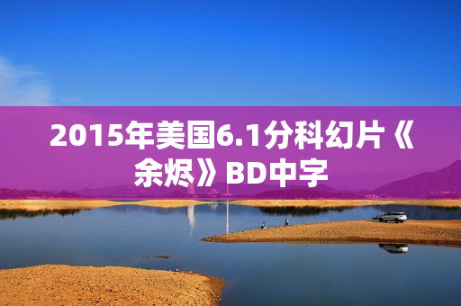 2015年美国6.1分科幻片《余烬》BD中字