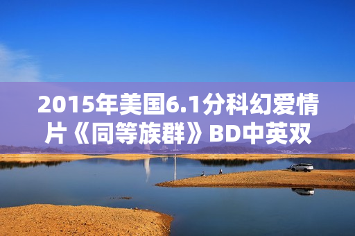 2015年美国6.1分科幻爱情片《同等族群》BD中英双字