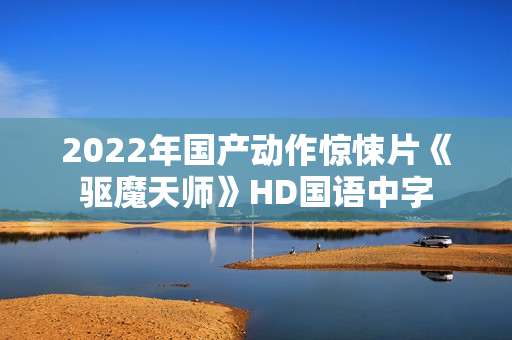 2022年国产动作惊悚片《驱魔天师》HD国语中字