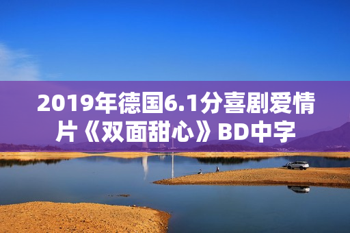 2019年德国6.1分喜剧爱情片《双面甜心》BD中字 2019年德国6.1分喜剧爱情片《双面甜心》BD中字