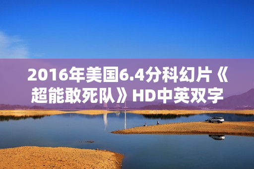 2016年美国6.4分科幻片《超能敢死队》HD中英双字 2016年美国6.4分科幻片《超能敢死队》HD中英双字