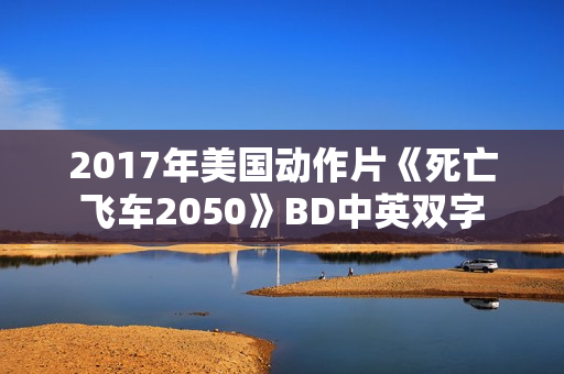 2017年美国动作片《死亡飞车2050》BD中英双字