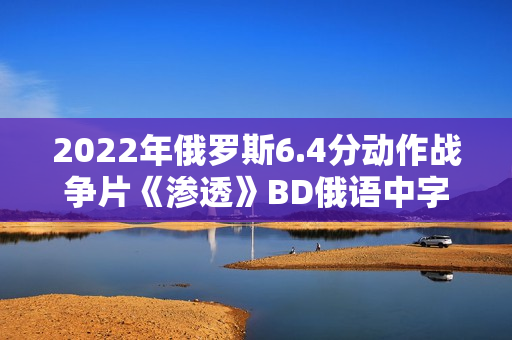2022年俄罗斯6.4分动作战争片《渗透》BD俄语中字 2022年俄罗斯6.4分动作战争片《渗透》BD俄语中字