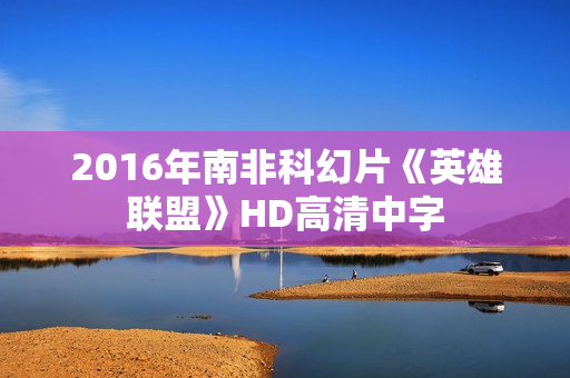 2016年南非科幻片《英雄联盟》HD高清中字 2016年南非科幻片《英雄联盟》HD高清中字
