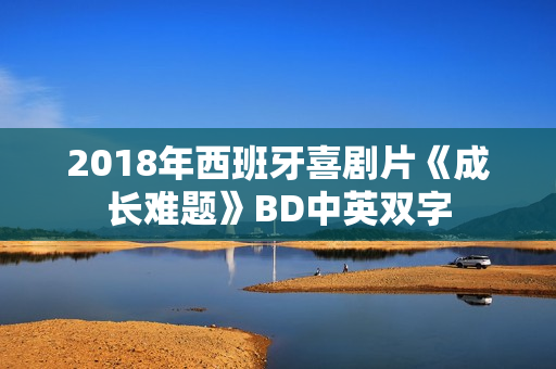 2018年西班牙喜剧片《成长难题》BD中英双字 2018年西班牙喜剧片《成长难题》BD中英双字