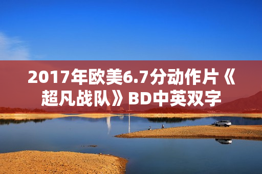 2017年欧美6.7分动作片《超凡战队》BD中英双字