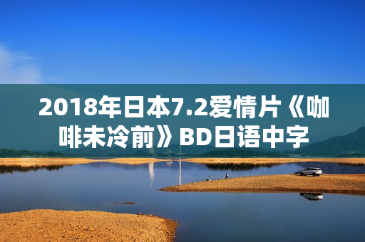 2018年日本7.2爱情片《咖啡未冷前》BD日语中字