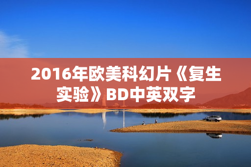 2016年欧美科幻片《复生实验》BD中英双字