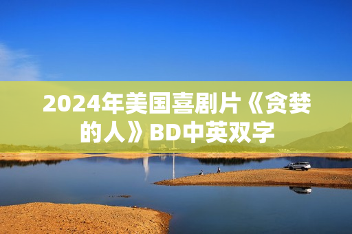 2024年美国喜剧片《贪婪的人》BD中英双字