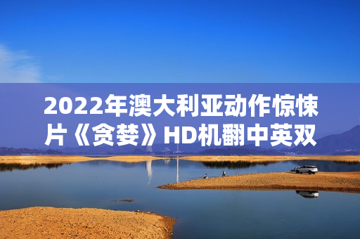 2022年澳大利亚动作惊悚片《贪婪》HD机翻中英双字