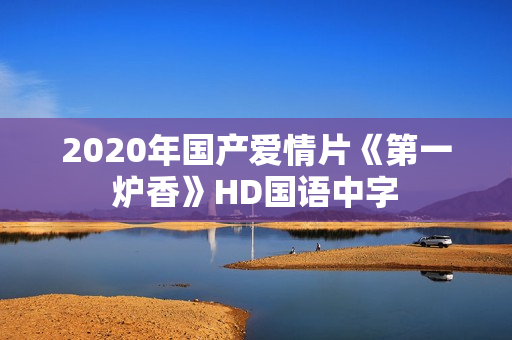 2020年国产爱情片《第一炉香》HD国语中字