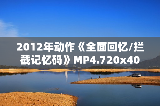 2012年动作《全面回忆/拦截记忆码》MP4.720x404.中文字幕 2012年动作《全面回忆/拦截记忆码》MP4.720x404.中文字幕