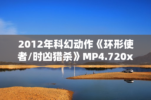 2012年科幻动作《环形使者/时凶猎杀》MP4.720x404.中文字幕 2012年科幻动作《环形使者/时凶猎杀》MP4.720x404.中文字幕