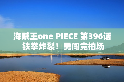 海贼王one PIECE 第396话 铁拳炸裂！勇闯竞拍场