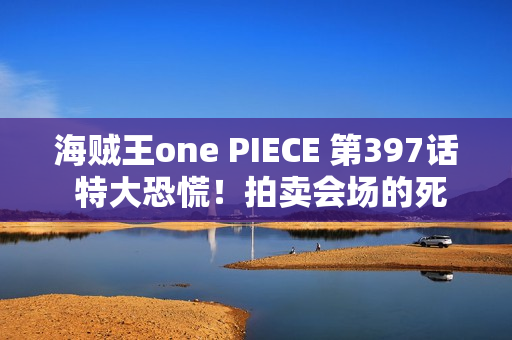 海贼王one PIECE 第397话 特大恐慌！拍卖会场的死斗