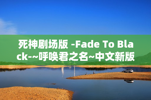 死神剧场版 -Fade To Black-~呼唤君之名~中文新版预告+完整OP