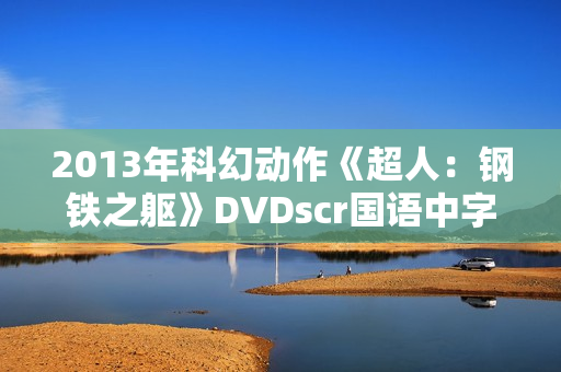 2013年科幻动作《超人：钢铁之躯》DVDscr国语中字