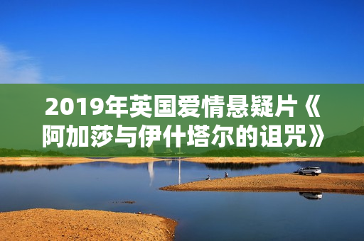 2019年英国爱情悬疑片《阿加莎与伊什塔尔的诅咒》BD中英双字