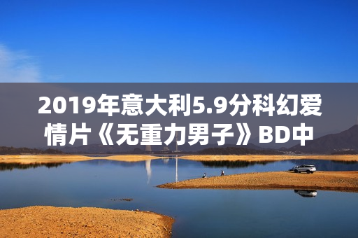2019年意大利5.9分科幻爱情片《无重力男子》BD中字
