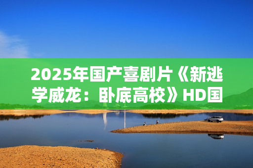2025年国产喜剧片《新逃学威龙：卧底高校》HD国语中字