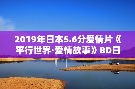 2019年日本5.6分爱情片《平行世界·爱情故事》BD日语中字