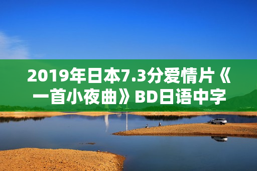 2019年日本7.3分爱情片《一首小夜曲》BD日语中字