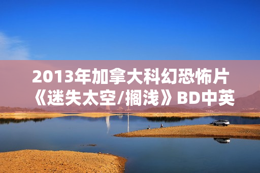 2013年加拿大科幻恐怖片《迷失太空/搁浅》BD中英双字