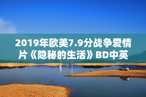 2019年欧美7.9分战争爱情片《隐秘的生活》BD中英双字