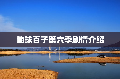 地球百子第六季剧情介绍 地球百子第六季剧情介绍