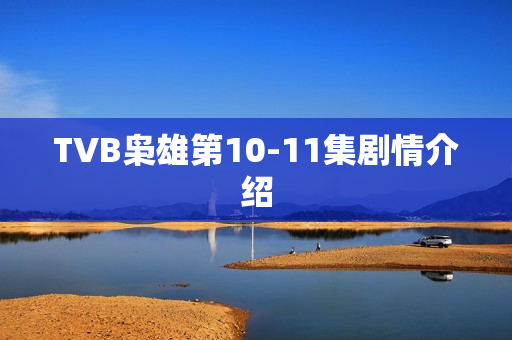 TVB枭雄第10-11集剧情介绍 TVB枭雄第10-11集剧情介绍