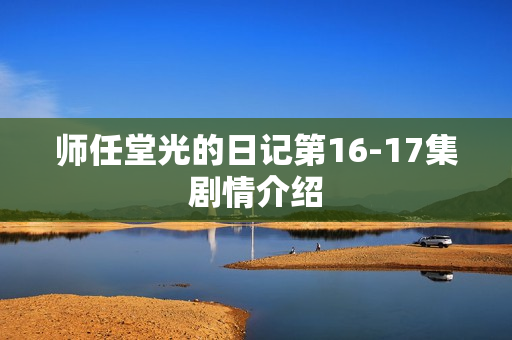 师任堂光的日记第16-17集剧情介绍 师任堂光的日记第16-17集剧情介绍