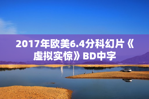 2017年欧美6.4分科幻片《虚拟实惊》BD中字