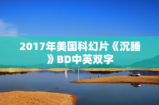 2017年美国科幻片《沉睡》BD中英双字 2017年美国科幻片《沉睡》BD中英双字