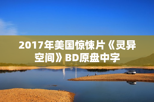 2017年美国惊悚片《灵异空间》BD原盘中字 2017年美国惊悚片《灵异空间》BD原盘中字