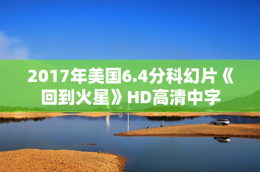 2017年美国6.4分科幻片《回到火星》HD高清中字