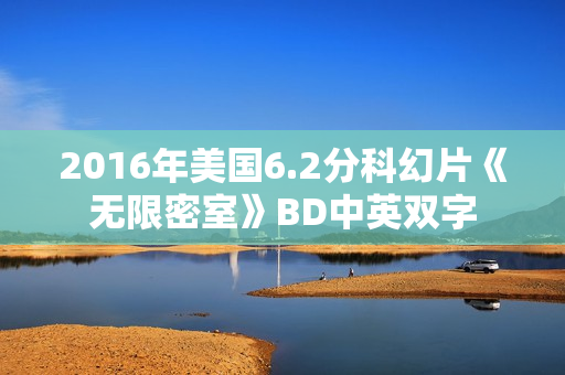2016年美国6.2分科幻片《无限密室》BD中英双字 2016年美国6.2分科幻片《无限密室》BD中英双字