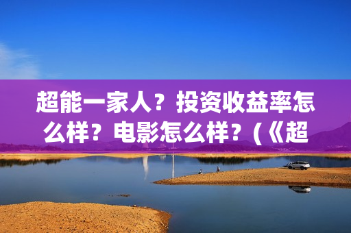 超能一家人？投资收益率怎么样？电影怎么样？(《超能一家人》)