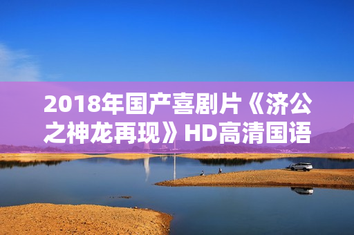 2018年国产喜剧片《济公之神龙再现》HD高清国语中字