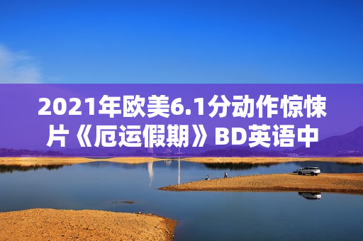 2021年欧美6.1分动作惊悚片《厄运假期》BD英语中字