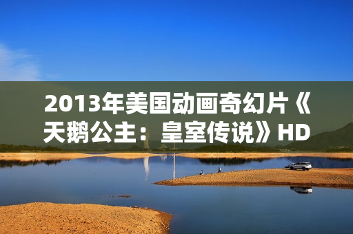 2013年美国动画奇幻片《天鹅公主：皇室传说》HD中英双字