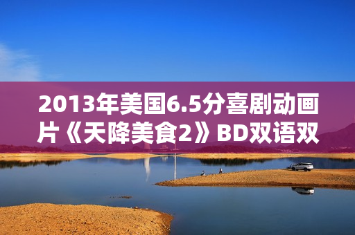2013年美国6.5分喜剧动画片《天降美食2》BD双语双字