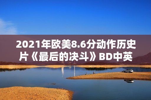 2021年欧美8.6分动作历史片《最后的决斗》BD中英双字
