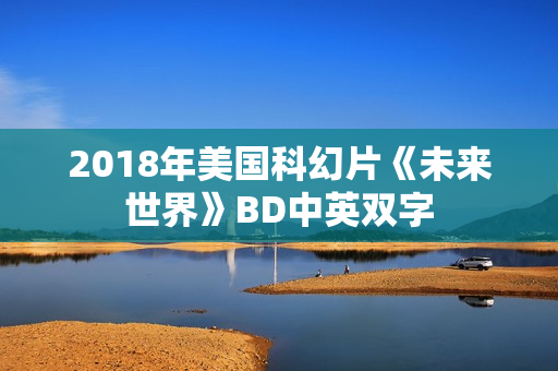 2018年美国科幻片《未来世界》BD中英双字